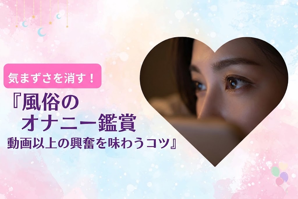 風俗のオナニー鑑賞で気まずさを消すコツ。動画以上の興奮を限界まで味わい尽く